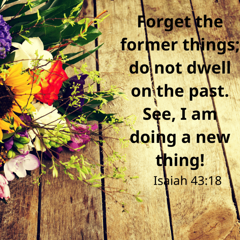 Forget the former things; do not dwell on the past. See, I am doing a new thing!