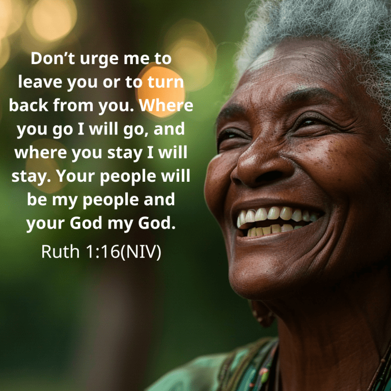 Don’t urge me to leave you or to turn back from you. Where you go I will go, and where you stay I will stay. Your people will be my people and your God my God.