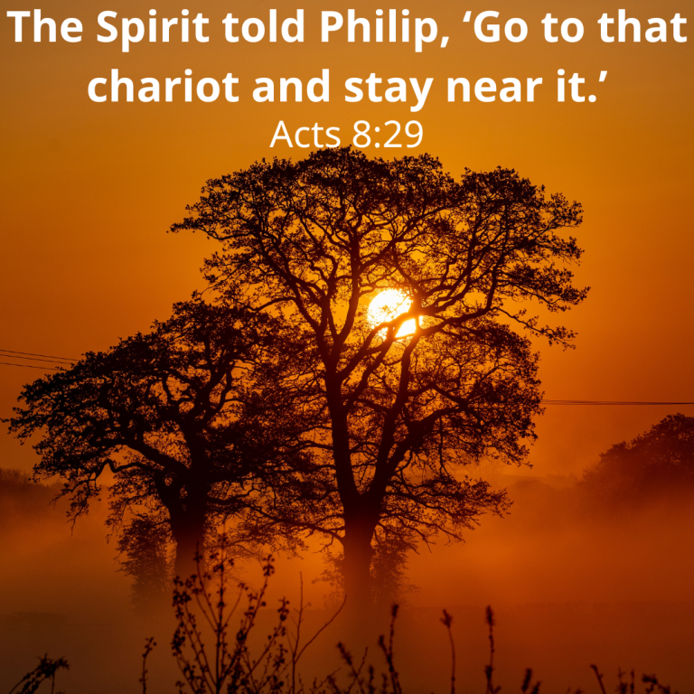 The Spirit told Philip, ‘Go to that chariot and stay near it.’