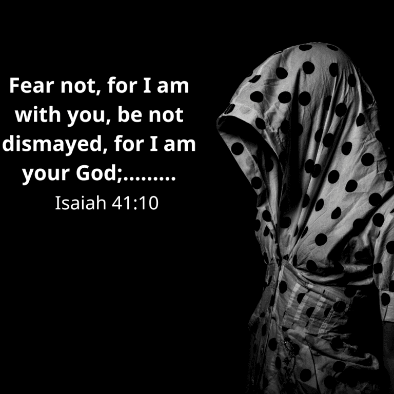 Fear not, for I am with you, be not dismayed, for I am your God; I will strengthen you, I will help you, I will uphold you with my victorious right hand.”
